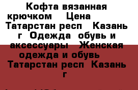 Кофта вязанная крючком. › Цена ­ 2 300 - Татарстан респ., Казань г. Одежда, обувь и аксессуары » Женская одежда и обувь   . Татарстан респ.,Казань г.